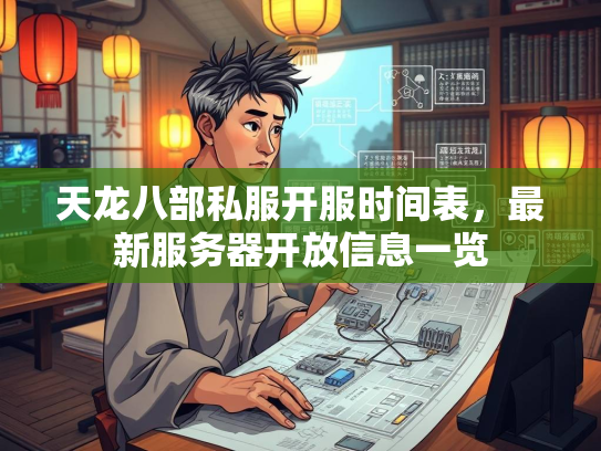 天龙八部私服开服时间表，最新服务器开放信息一览