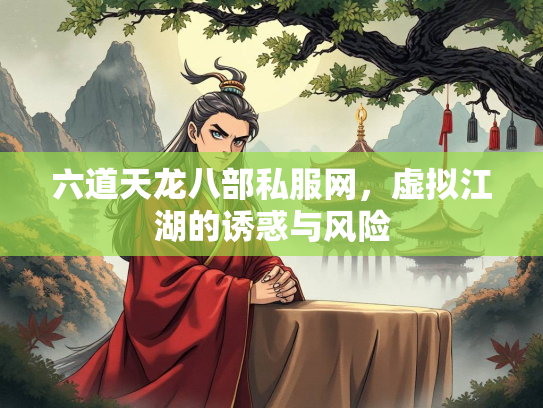 六道天龙八部私服网，虚拟江湖的诱惑与风险