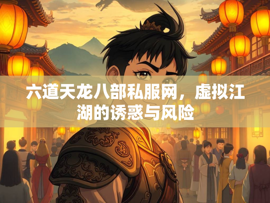 六道天龙八部私服网，虚拟江湖的诱惑与风险