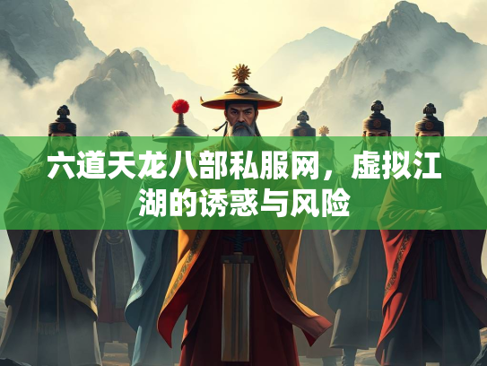 六道天龙八部私服网，虚拟江湖的诱惑与风险