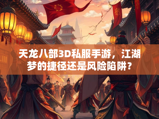 天龙八部3D私服手游，江湖梦的捷径还是风险陷阱？