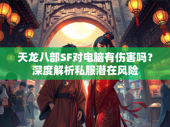 天龙八部SF对电脑有伤害吗？深度解析私服潜在风险