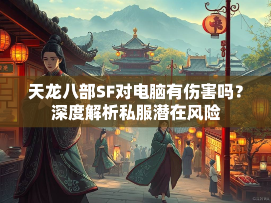 天龙八部SF对电脑有伤害吗？深度解析私服潜在风险