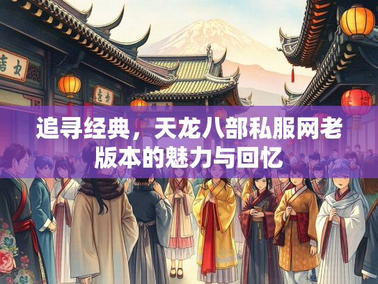 追寻经典，天龙八部私服网老版本的魅力与回忆