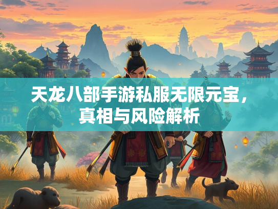 天龙八部手游私服无限元宝，真相与风险解析