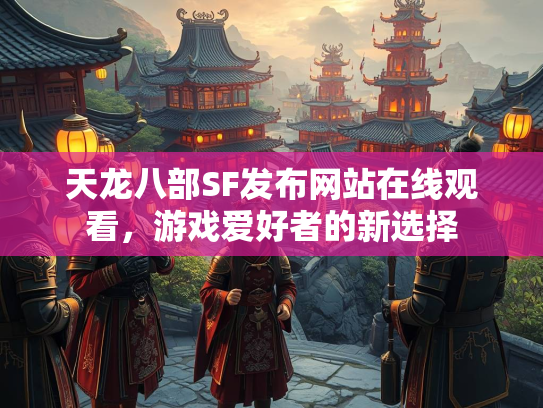 天龙八部SF发布网站在线观看，游戏爱好者的新选择