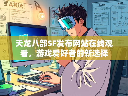 天龙八部SF发布网站在线观看，游戏爱好者的新选择