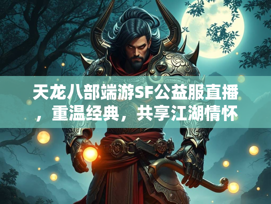 天龙八部端游SF公益服直播，重温经典，共享江湖情怀