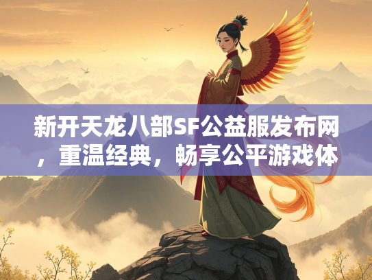 新开天龙八部SF公益服发布网，重温经典，畅享公平游戏体验
