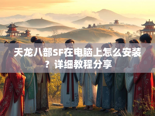 天龙八部SF在电脑上怎么安装？详细教程分享