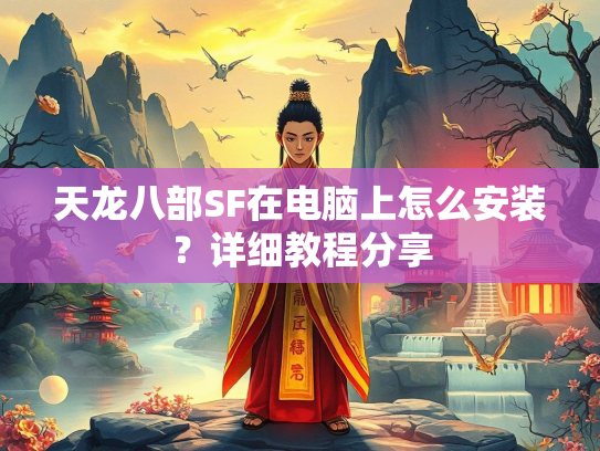 天龙八部SF在电脑上怎么安装？详细教程分享