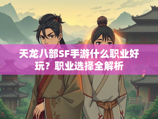 天龙八部SF手游什么职业好玩？职业选择全解析