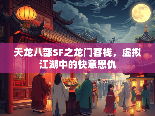 天龙八部SF之龙门客栈，虚拟江湖中的快意恩仇