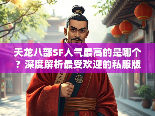 天龙八部SF人气最高的是哪个？深度解析最受欢迎的私服版本