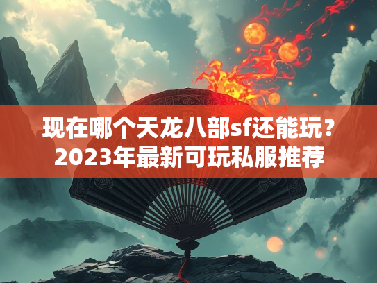 现在哪个天龙八部sf还能玩？2023年最新可玩私服推荐