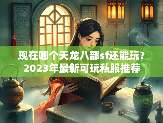 现在哪个天龙八部sf还能玩？2023年最新可玩私服推荐