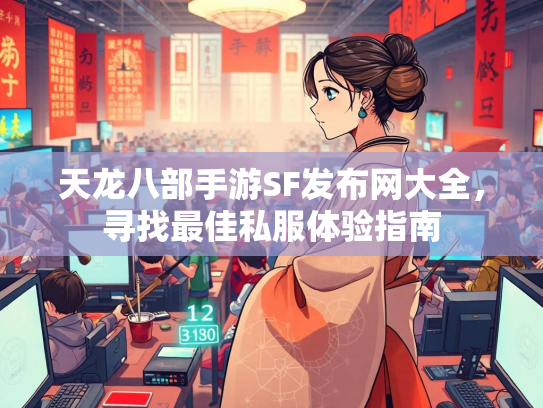 天龙八部手游SF发布网大全，寻找最佳私服体验指南