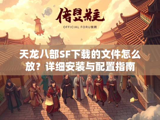 天龙八部SF下载的文件怎么放？详细安装与配置指南