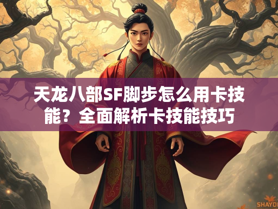 天龙八部SF脚步怎么用卡技能？全面解析卡技能技巧