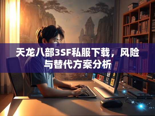 天龙八部3SF私服下载，风险与替代方案分析