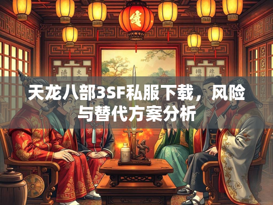 天龙八部3SF私服下载，风险与替代方案分析