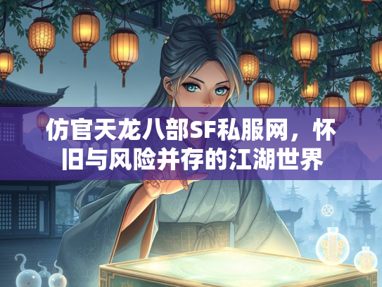 仿官天龙八部SF私服网，怀旧与风险并存的江湖世界