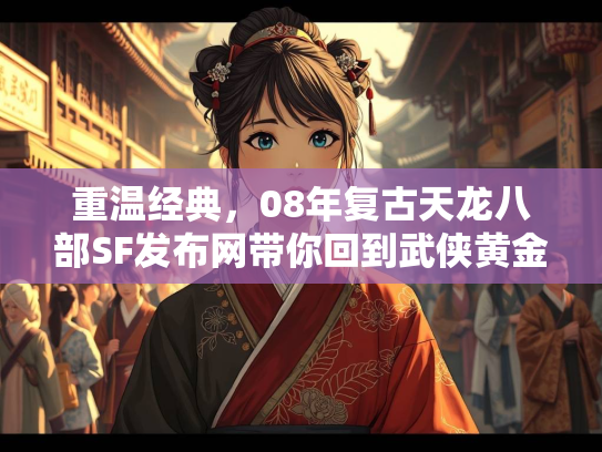 重温经典，08年复古天龙八部SF发布网带你回到武侠黄金时代