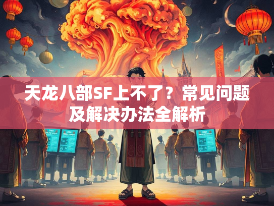 天龙八部SF上不了？常见问题及解决办法全解析