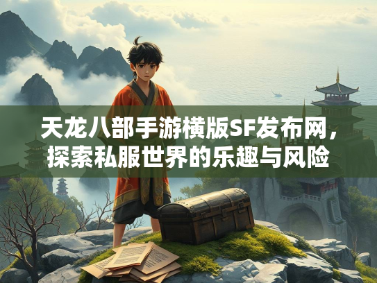 天龙八部手游横版SF发布网，探索私服世界的乐趣与风险