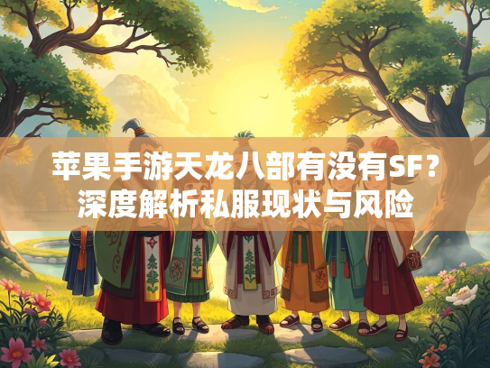 苹果手游天龙八部有没有SF？深度解析私服现状与风险
