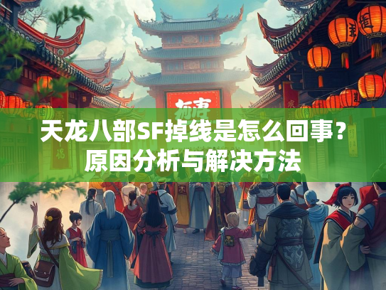 天龙八部SF掉线是怎么回事？原因分析与解决方法