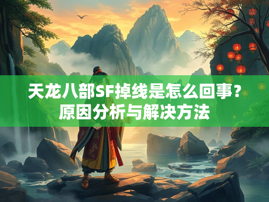 天龙八部SF掉线是怎么回事？原因分析与解决方法