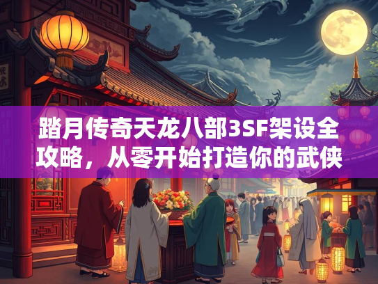 踏月传奇天龙八部3SF架设全攻略，从零开始打造你的武侠世界