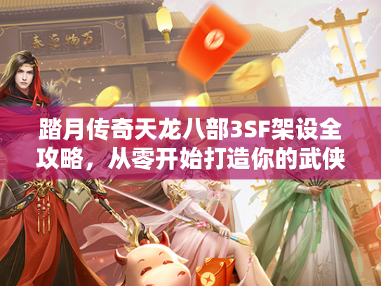 踏月传奇天龙八部3SF架设全攻略，从零开始打造你的武侠世界