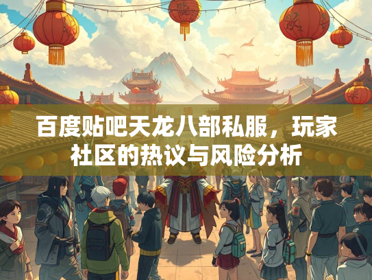 百度贴吧天龙八部私服，玩家社区的热议与风险分析
