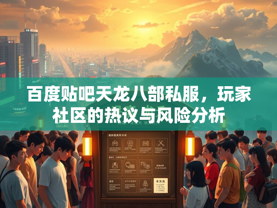 百度贴吧天龙八部私服，玩家社区的热议与风险分析