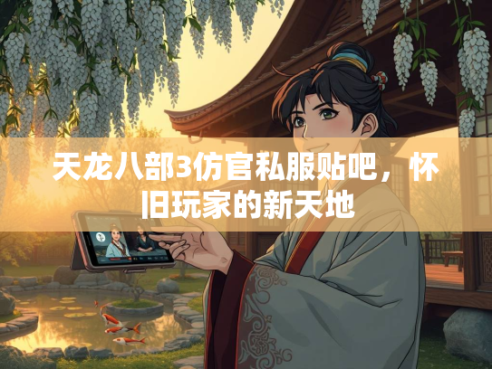 天龙八部3仿官私服贴吧，怀旧玩家的新天地