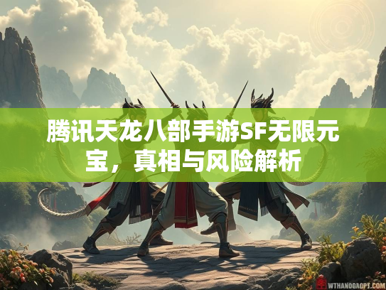 腾讯天龙八部手游SF无限元宝，真相与风险解析