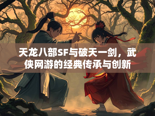 天龙八部SF与破天一剑，武侠网游的经典传承与创新