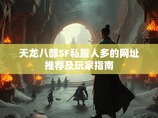天龙八部SF私服人多的网址推荐及玩家指南