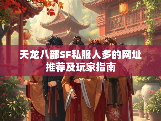 天龙八部SF私服人多的网址推荐及玩家指南