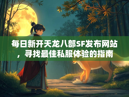 每日新开天龙八部SF发布网站，寻找最佳私服体验的指南