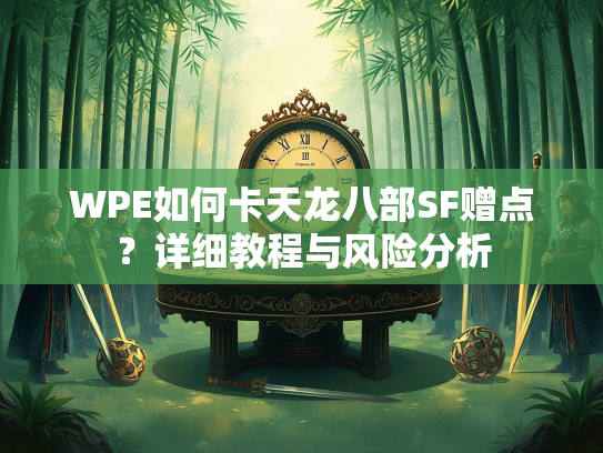 WPE如何卡天龙八部SF赠点？详细教程与风险分析