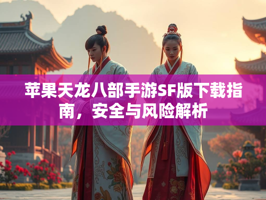 苹果天龙八部手游SF版下载指南，安全与风险解析