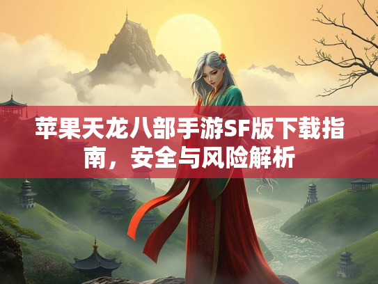 苹果天龙八部手游SF版下载指南，安全与风险解析