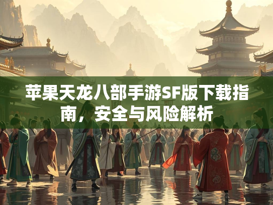 苹果天龙八部手游SF版下载指南，安全与风险解析