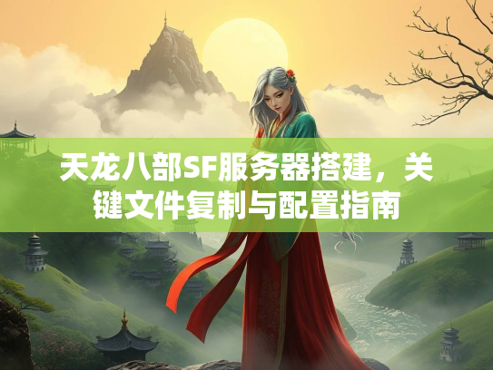 天龙八部SF服务器搭建，关键文件复制与配置指南