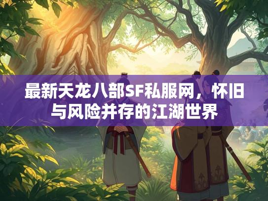 最新天龙八部SF私服网，怀旧与风险并存的江湖世界