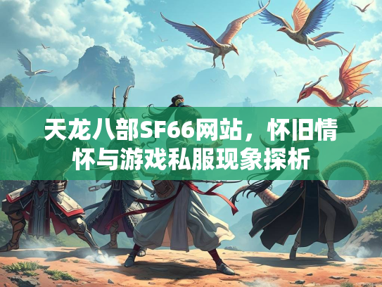 天龙八部SF66网站，怀旧情怀与游戏私服现象探析