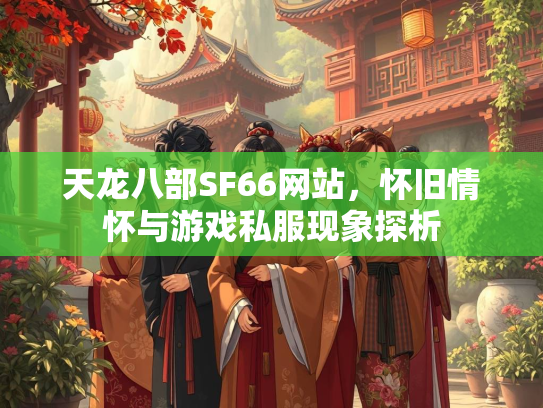 天龙八部SF66网站，怀旧情怀与游戏私服现象探析